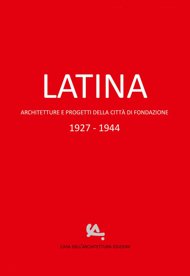 LATINA. Architetture e progetti della città di fondazione 1927-1944